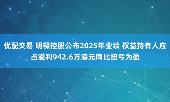 优配交易 明樑控股公布2025年业绩 权益持有人应占溢利942.6万港元同比扭亏为盈