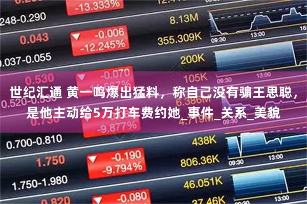 世纪汇通 黄一鸣爆出猛料，称自己没有骗王思聪，是他主动给5万打车费约她_事件_关系_美貌