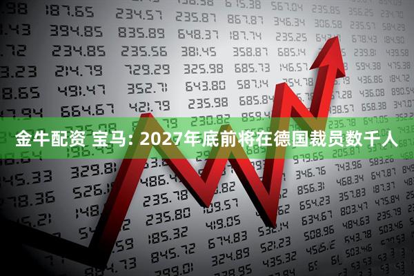 金牛配资 宝马: 2027年底前将在德国裁员数千人