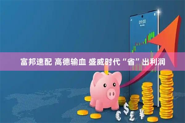 富邦速配 高德输血 盛威时代“省”出利润